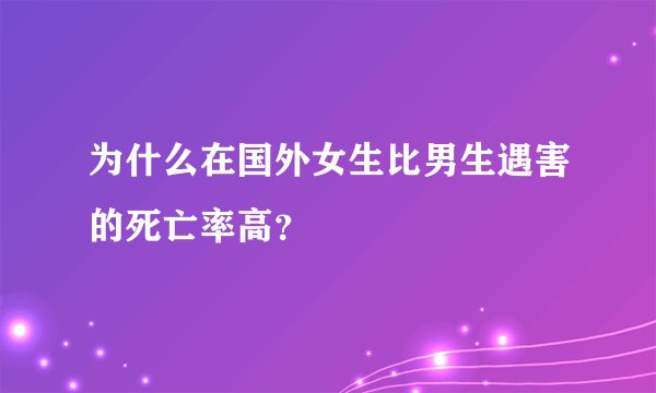 为什么在国外女生比男生遇害的死亡率高？