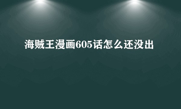海贼王漫画605话怎么还没出