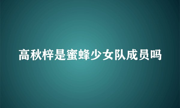高秋梓是蜜蜂少女队成员吗