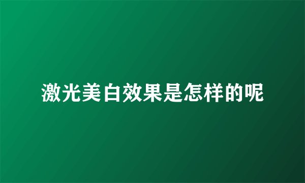 激光美白效果是怎样的呢