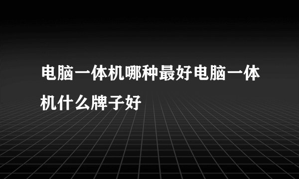 电脑一体机哪种最好电脑一体机什么牌子好