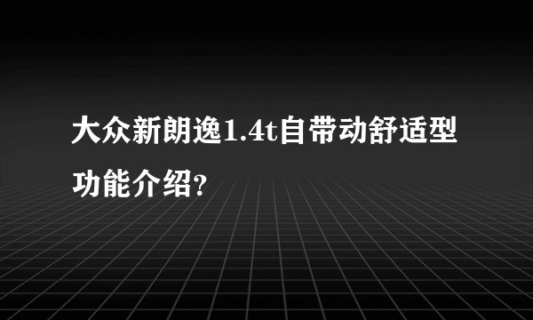 大众新朗逸1.4t自带动舒适型功能介绍?