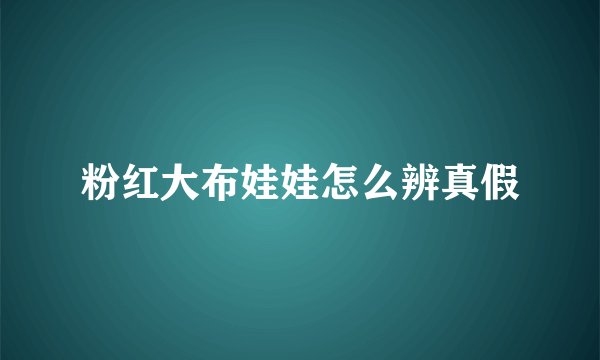 粉红大布娃娃怎么辨真假
