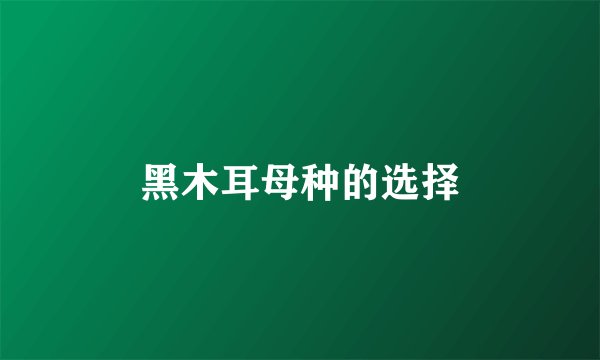 黑木耳母种的选择