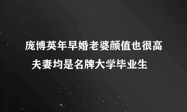 庞博英年早婚老婆颜值也很高  夫妻均是名牌大学毕业生