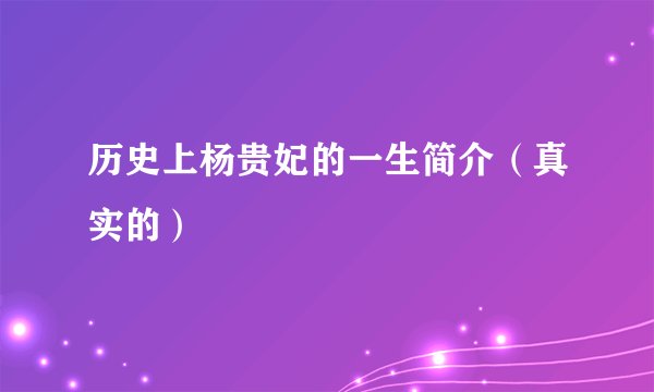 历史上杨贵妃的一生简介（真实的）
