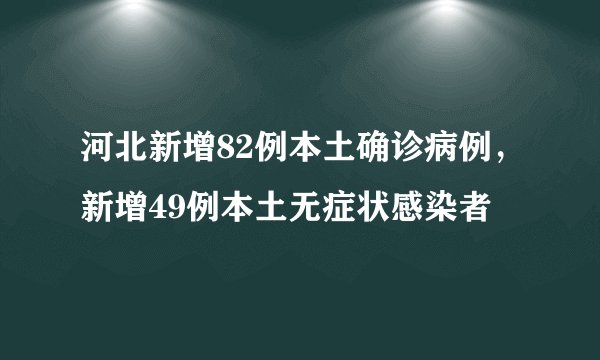河北新增82例本土确诊病例，新增49例本土无症状感染者