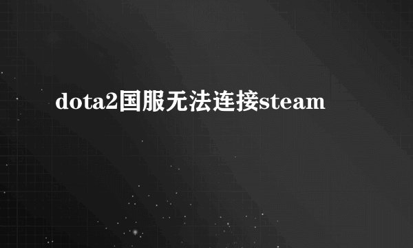 dota2国服无法连接steam