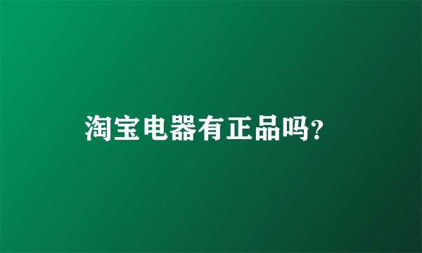 淘宝电器有正品吗？