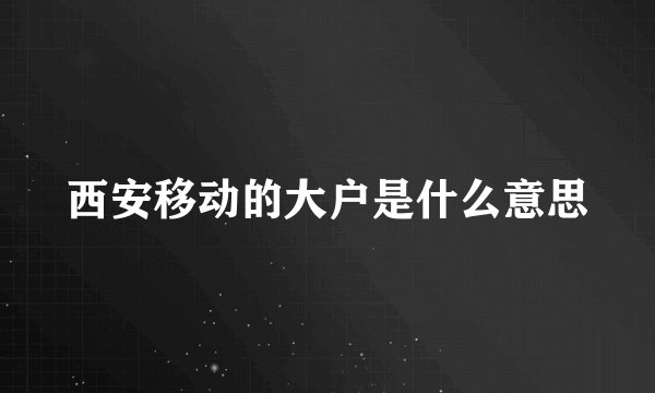 西安移动的大户是什么意思