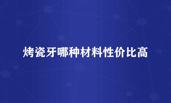 烤瓷牙哪种材料性价比高