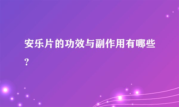 安乐片的功效与副作用有哪些？
