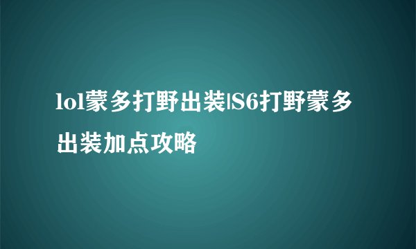 lol蒙多打野出装|S6打野蒙多出装加点攻略