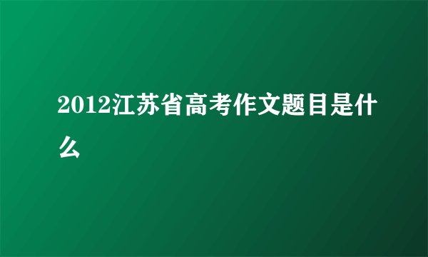 2012江苏省高考作文题目是什么