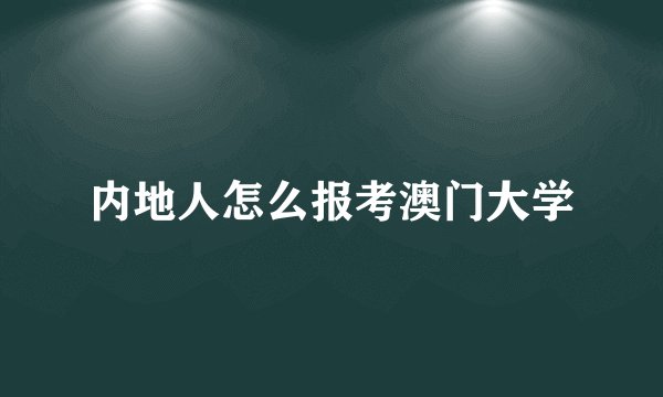 内地人怎么报考澳门大学