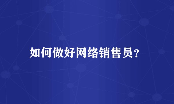 如何做好网络销售员?