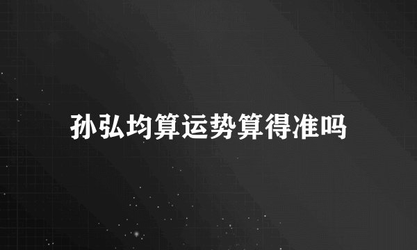 孙弘均算运势算得准吗