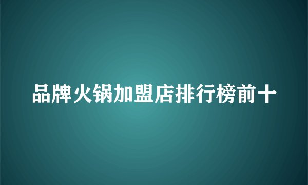 品牌火锅加盟店排行榜前十