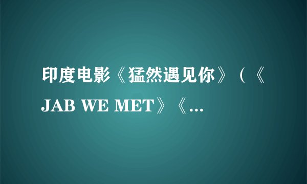 印度电影《猛然遇见你》（《JAB WE MET》《火车奇遇结良缘》）里面接近片尾的那段插曲《Mauja Hi Mauja》