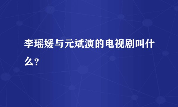 李瑶媛与元斌演的电视剧叫什么？