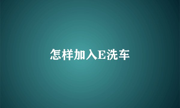 怎样加入E洗车