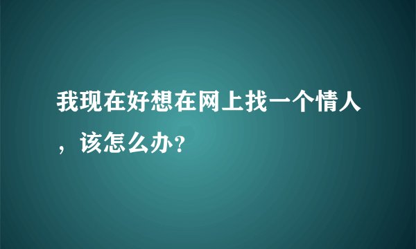 我现在好想在网上找一个情人，该怎么办？