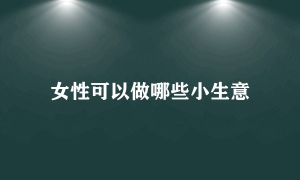 女性可以做哪些小生意