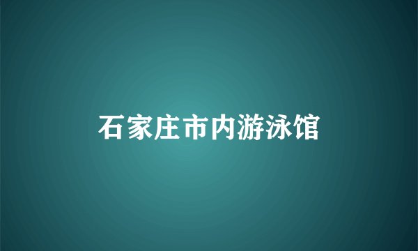 石家庄市内游泳馆