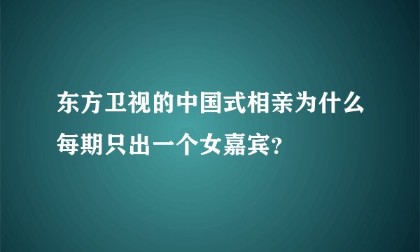 东方卫视的中国式相亲为什么每期只出一个女嘉宾？