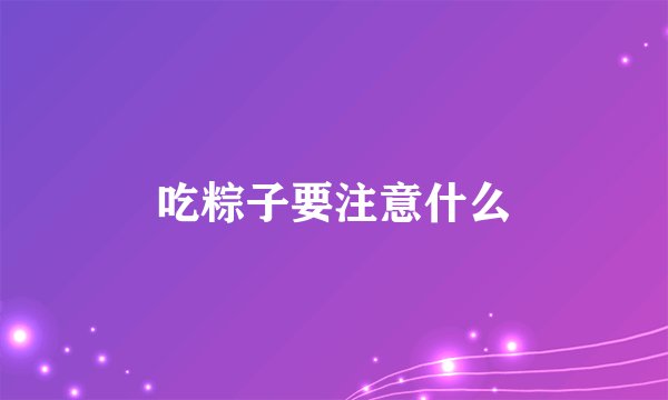 吃粽子要注意什么