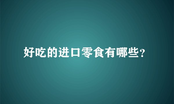 好吃的进口零食有哪些?
