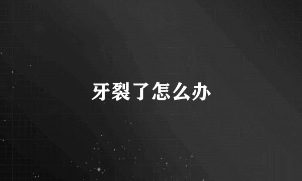 牙裂了怎么办