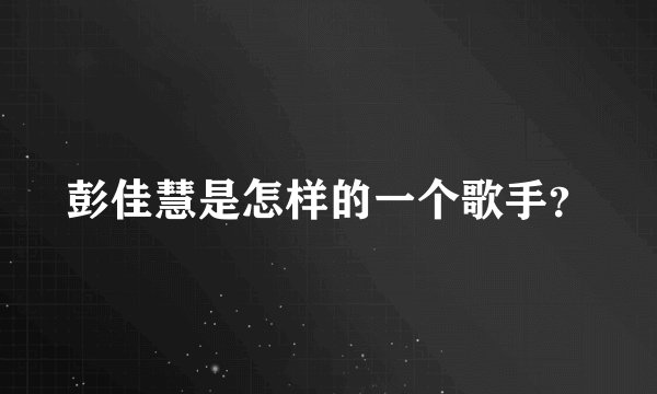 彭佳慧是怎样的一个歌手？