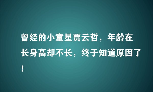 曾经的小童星贾云哲,年龄在长身高却不长,终于知道原因了!
