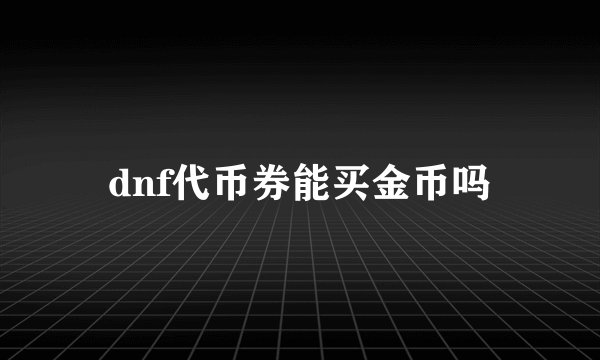 dnf代币券能买金币吗