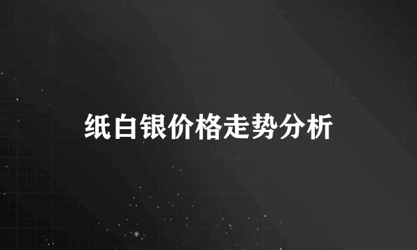 纸白银价格走势分析
