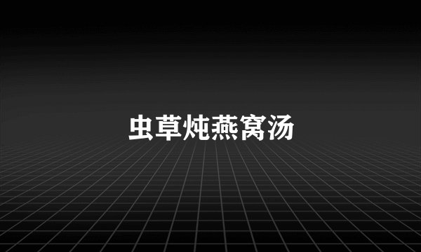 虫草炖燕窝汤