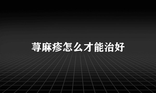 荨麻疹怎么才能治好