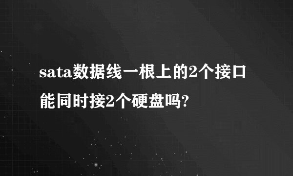 sata数据线一根上的2个接口能同时接2个硬盘吗?
