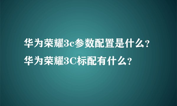 华为荣耀3c参数配置是什么?华为荣耀3C标配有什么?
