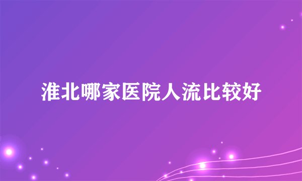 淮北哪家医院人流比较好