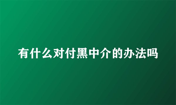有什么对付黑中介的办法吗