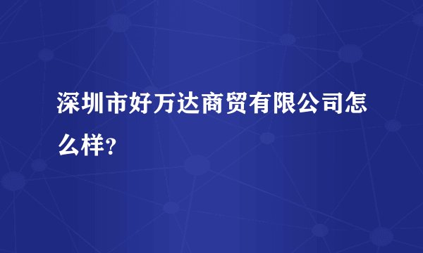 深圳市好万达商贸有限公司怎么样？