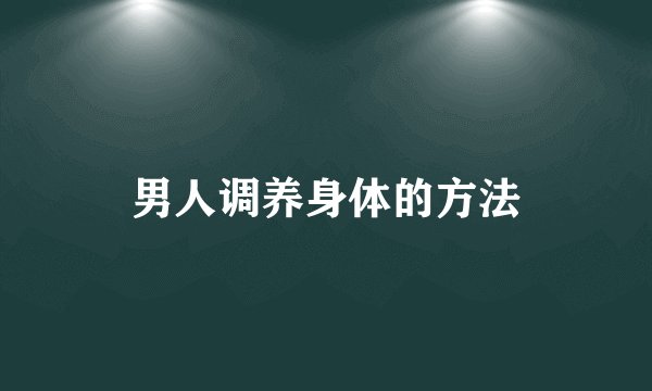 男人调养身体的方法