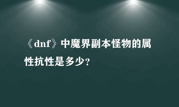 《dnf》中魔界副本怪物的属性抗性是多少?