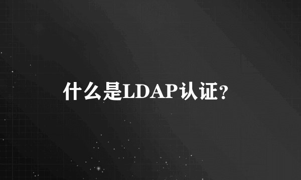 什么是LDAP认证？