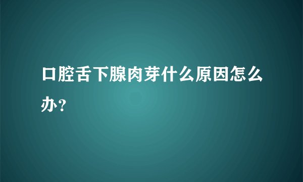 口腔舌下腺肉芽什么原因怎么办？