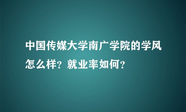 中国传媒大学南广学院的学风怎么样?就业率如何?