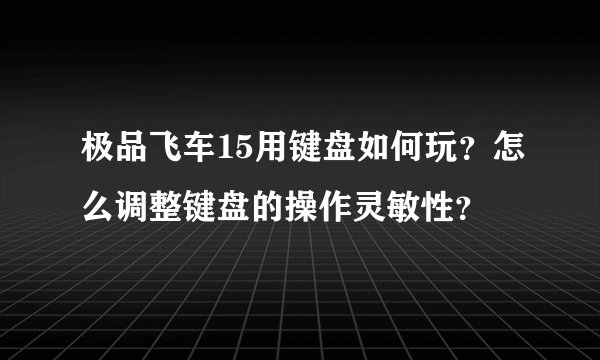 极品飞车15用键盘如何玩？怎么调整键盘的操作灵敏性？