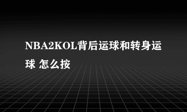 NBA2KOL背后运球和转身运球 怎么按